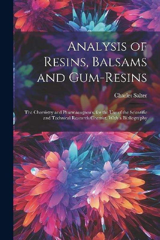 Analysis of Resins, Balsams and Gum-Resins: The Chemistry and Pharmacognosis. for the Use of the Scientific and Technical Research Chemist. With a Bib