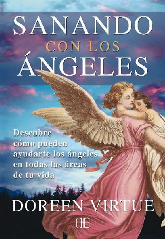 Sanando con los ángeles : descubre cómo pueden ayudarte los ángeles en todas las áreas de tu vida