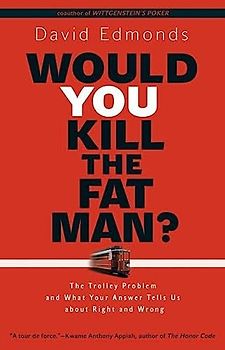 Would you Kill the Fat Man?: The Trolley Problem and What Your Answer Tells Us About Right and Wrong