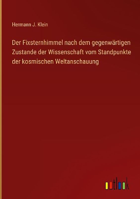 Der Fixsternhimmel nach dem gegenwärtigen Zustande der Wissenschaft vom Standpunkte der kosmischen Weltanschauung