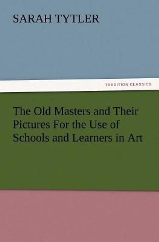 The Old Masters and Their Pictures For the Use of Schools and Learners in Art