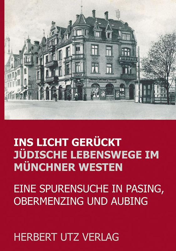 Ins Licht gerückt. Jüdische Lebenswege im Münchner Westen. Eine Spurensuche in Pasing, Obermenzing und Aubing