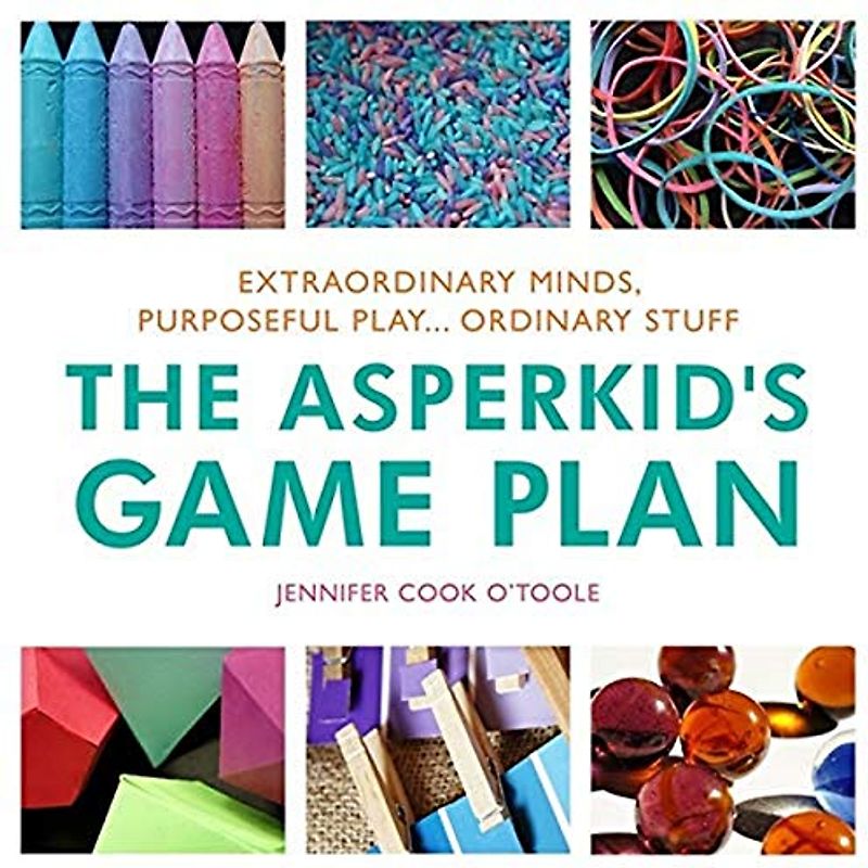 The Asperkid's Game Plan: Extraordinary Minds, Purposeful Play... Ordinary Stuff