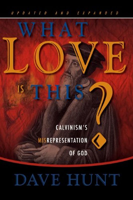 What Love Is This?: Calvinism's Misrepresentation of God