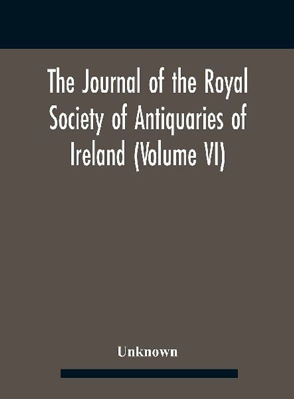 The Journal Of The Royal Society Of Antiquaries Of Ireland (Volume Vi)