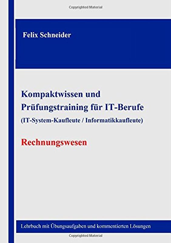 Kompaktwissen und  Prüfungstraining für IT-Berufe  (IT-System-Kaufleute / Informatikkaufleute) - Rechnungswesen: Lehrbuch mit Übungsaufgaben und kommentierten Lösungen - Schneider, Felix