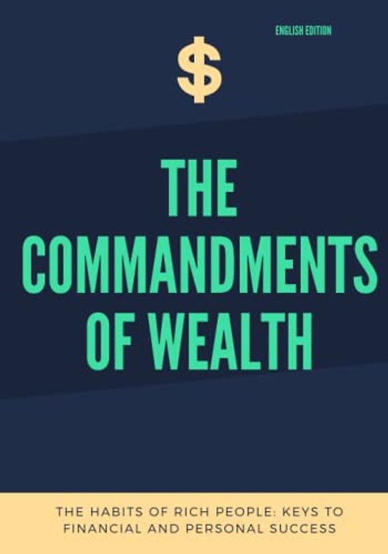 THE COMMANDMENTS OF WEALTH, THE HABITS OF RICH PEOPLE: KEYS TO FINANCIAL AND PERSONAL SUCCESS (ENGLISH EDITION)