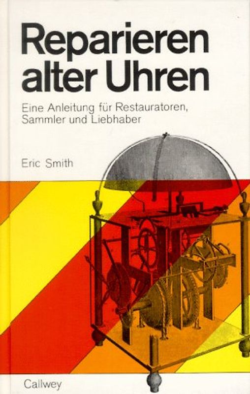 Reparieren alter Uhren. Eine Anleitung für Restauratoren, Sammler und Liebhaber