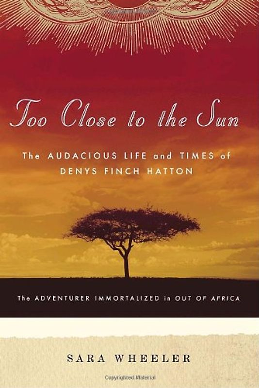 Too Close to the Sun: The Audacious Life and Times of Denys Finch Hatton - Wheeler, Sara