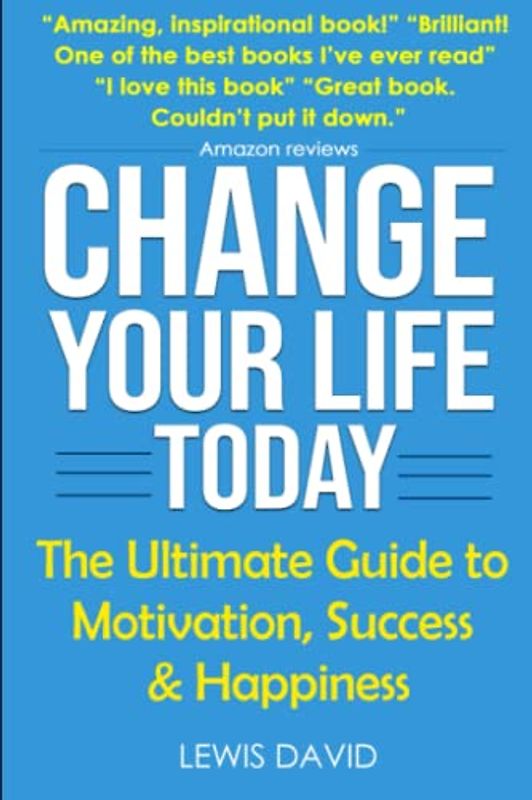 Change Your Life Today: The Ultimate Guide to Motivation, Success and Happiness (Personal Power Books, Band 1)