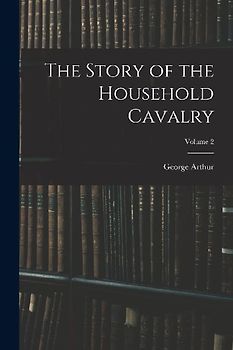 The Story of the Household Cavalry; Volume 2