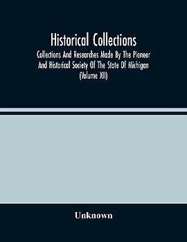 Historical Collections; Collections And Researches Made By The Pioneer And Historical Society Of The State Of Michigan (Volume Xii)