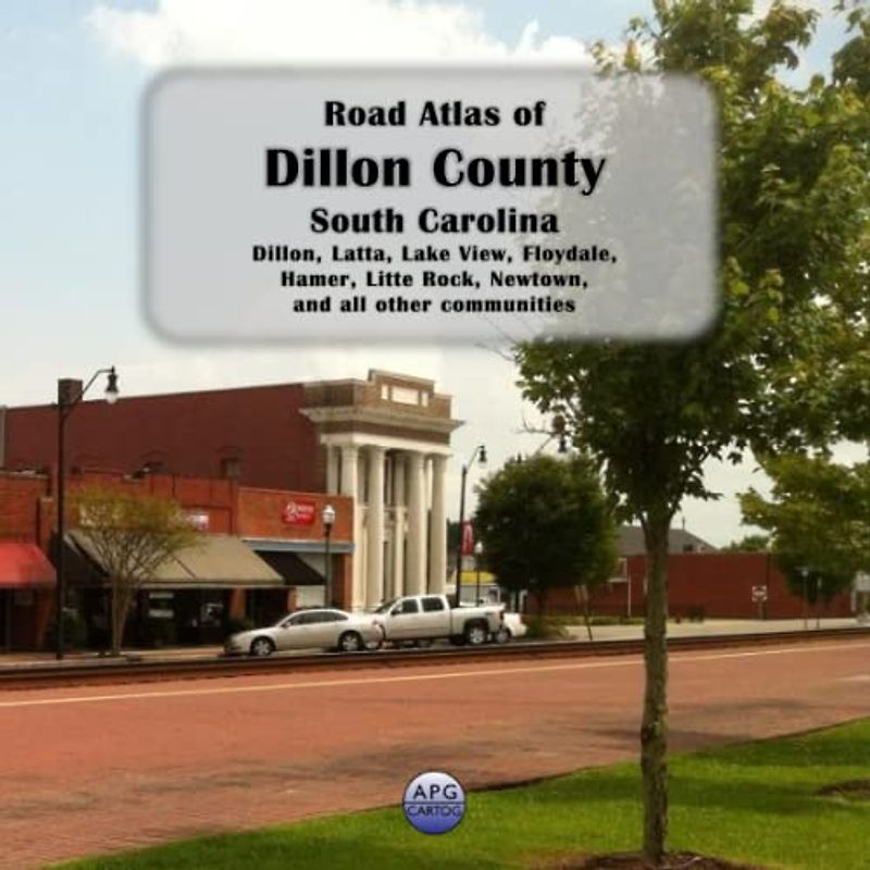 Road Atlas of Dillon County, South Carolina: Dillon, Latta, Lake View, Floydale, Hamer, Litte Rock, Newtown, and all other communities