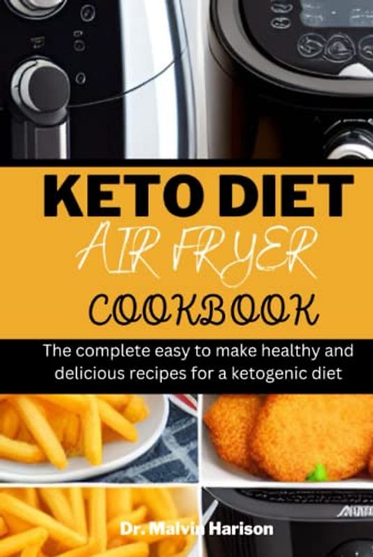 KETO DIET AIR FRYER COOKBOOK: The complete easy to make healthy and delicious recipes for a ketogenic diet