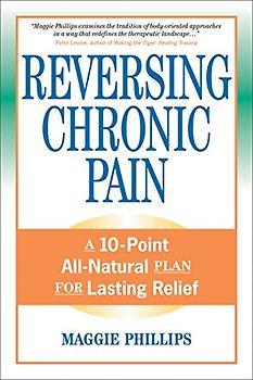 Reversing Chronic Pain: A 10-Point All-Natural Plan for Lasting Relief - Maggie Phillips