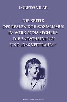 Die Kritik des realen DDR-Sozialismus im Werk Anna Seghers: "Die Entscheidung" und "Das Verstrauen"
