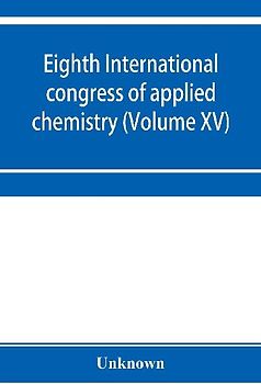 Eighth International congress of applied chemistry, Washington and New York, September 4 to 13, 1912 (Volume XV)