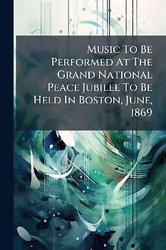 Music To Be Performed At The Grand National Peace Jubilee To Be Held In Boston, June, 1869
