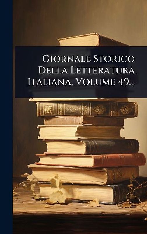 Giornale Storico Della Letteratura Italiana, Volume 49...