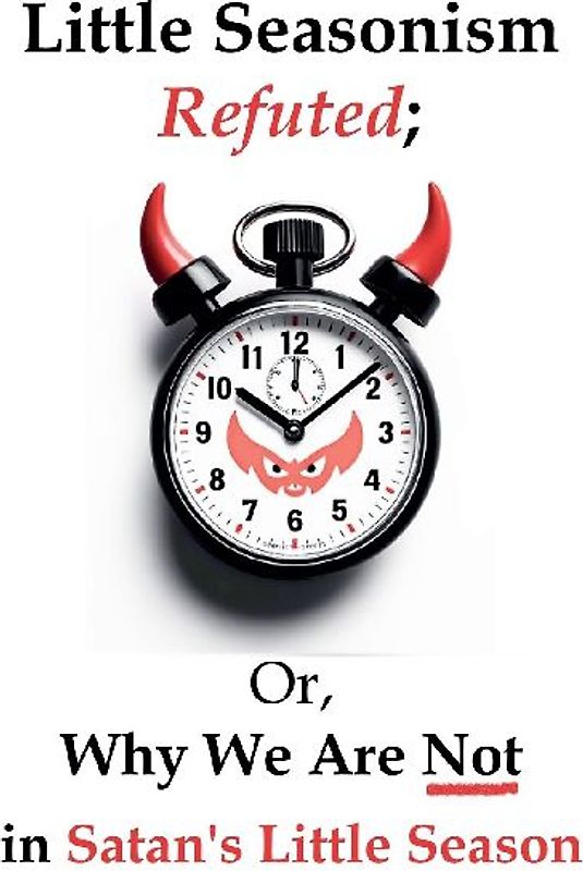 Little Seasonism Refuted; Or, Why We Are Not in Satan's Little Season