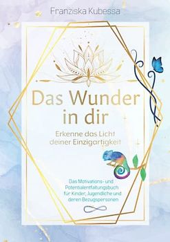Das Wunder in dir - Erkenne das Licht deiner Einzigartigkeit ǀ Das Motivations- und Potentialentfaltungsbuch für Kinder, Jugendliche und deren Bezugspersonen