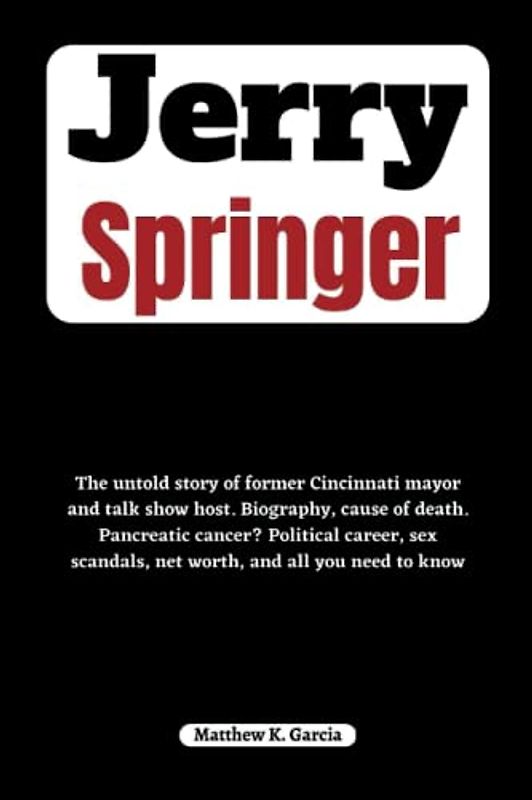 Jerry Springer: The untold story of former Cincinnati mayor and talk show host. Biography, cause of death. Pancreatic cancer? Political career, sex ... of the Great and Influential, Band 19)