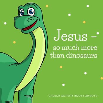 Jesus - so much more than dinosaurs: Church activity book for boys age 6-10. Help your kids listen and stay focused during service