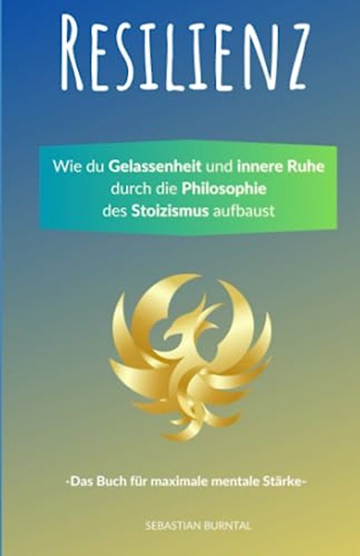 Resilienz- Wie du Gelassenheit und innere Ruhe durch die Philosophie des Stoizismus aufbaust. Das Buch für maximale mentale Stärke