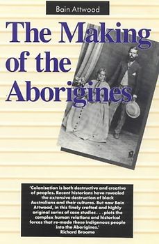 The Making of the Aborigines - Attwood, Bain