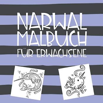 Narwal Malbuch für Erwachsene: Lustiger Malblock mit dem Einhorn der Meere - Narwal Anti Stress Malbuch für Männer und Frauen
