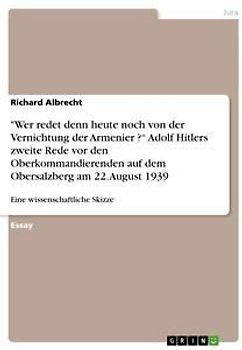 "Wer redet denn heute noch von der Vernichtung der Armenier ?" Adolf Hitlers zweite Rede vor den Oberkommandierenden  auf dem Obersalzberg am 22. August 1939