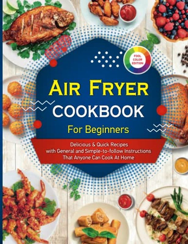 Air fryer Cookbook for Beginners:: Delicious & Quick Recipes with General and Simple-to-follow Instructions That Anyone Can Cook At Home