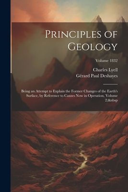 Principles of Geology: Being an Attempt to Explain the Former Changes of the Earth's Surface, by Reference to Causes Now in Operation, Volume