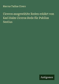 Ciceros ausgewählte Reden erklärt von Karl Halm Ciceros Rede für Publius Sestius