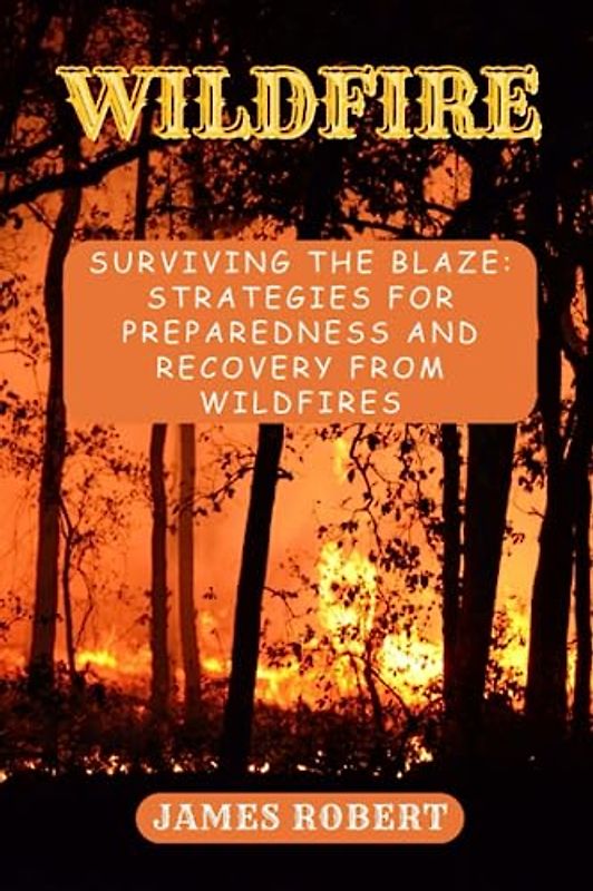 Wildfire: Surviving the Blaze: Strategies for Preparedness and Recovery from Wildfires"