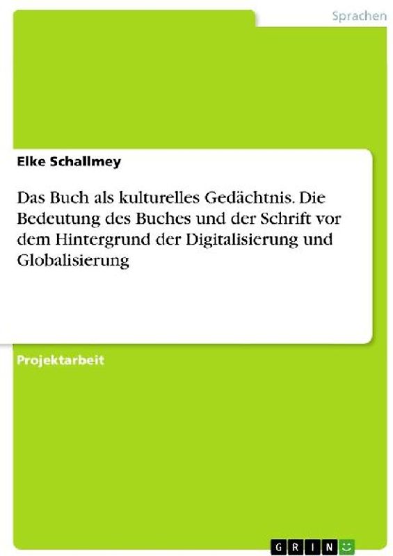 Das Buch als kulturelles Gedächtnis. Die Bedeutung des Buches und der Schrift vor dem Hintergrund der Digitalisierung und Globalisierung
