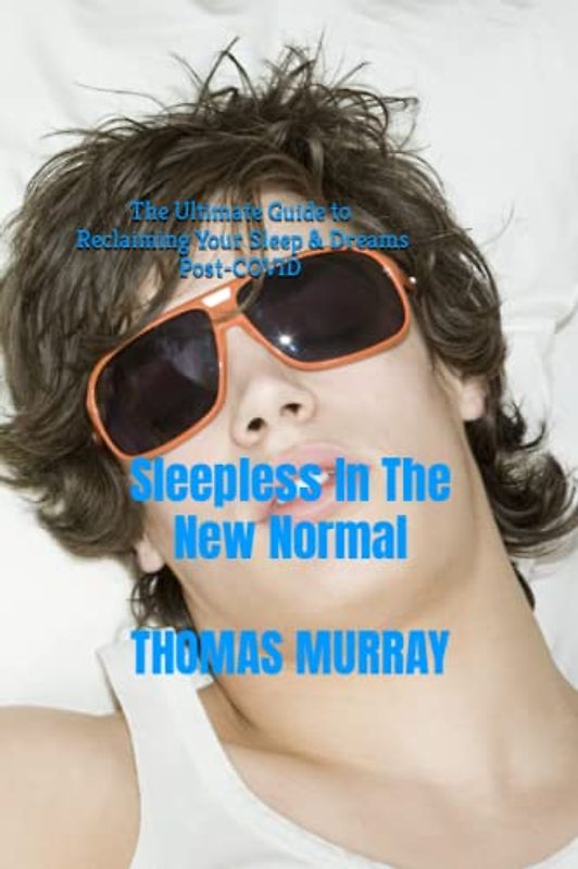 SLEEPLESS IN THE NEW NORMAL: The Ultimate Guide to Reclaiming Your Sleep and Dreams Post-COVID