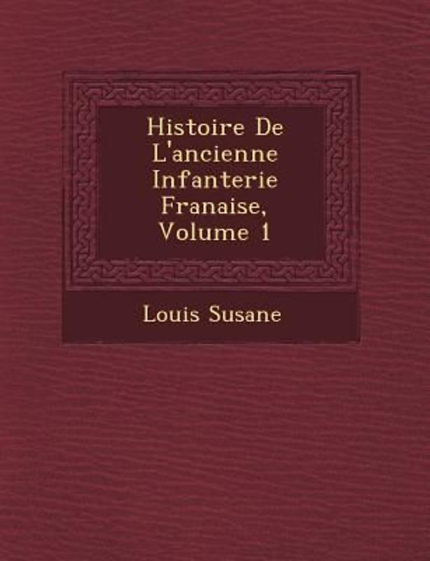 Histoire de L'Ancienne Infanterie Fran Aise, Volume 1