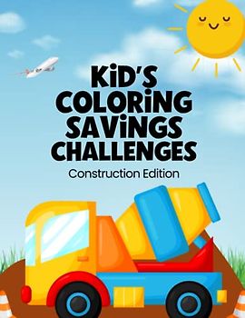 Kid’s Coloring Savings Challenges: The Construction Edition of Savings Challenges For Children To Meet Savings Goals With Their Allowances, Gift Money, and More!!