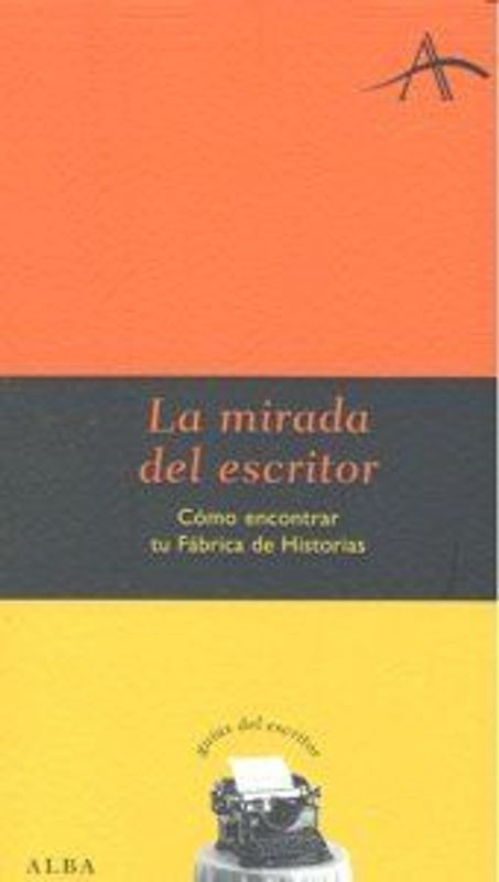 La mirada del escritor : cómo encontrar tu fábrica de historias