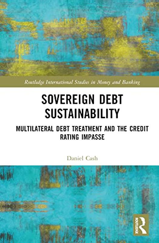 Sovereign Debt Sustainability: Multilateral Debt Treatment and the Credit Rating Impasse (Routledge International Studies in Money and Banking)