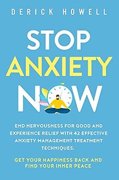 Stop Anxiety Now: End Nervousness for Good and Experience Relief With 42 Effective Anxiety Management Treatment Techniques. Get Your Happiness Back and Find Your Inner Peace