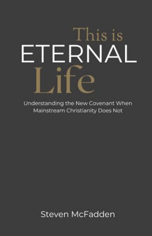 This Is Eternal Life: Understanding the New Covenant When Mainstream Christianity Does Not