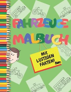 Fahrzeuge Malbuch: Ein tolles Malabenteuer für Vorschulkinder von 3 bis 5 Jahren, mit LUSTIGEN Fahrzeugfakten