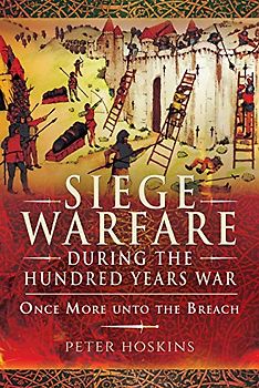 Siege Warfare during the Hundred Years War: Once More unto the Breach