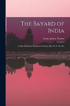 The Bayard of India: A Life of General Sir James Outram, Bart. G. C. B., Etc