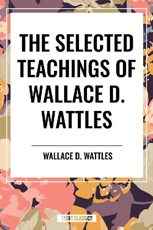 The Selected Teachings of Wallace D. Wattles