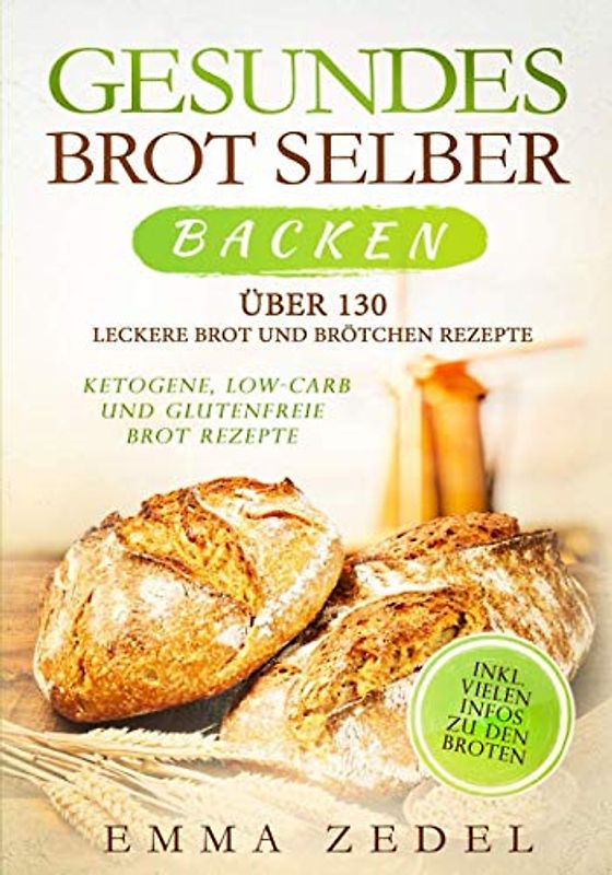 Gesundes Brot selber backen: Über 130 leckere Brot und Brötchen Rezepte - Ketogene, Low-Carb und Glutenfreie Brot Rezepte
