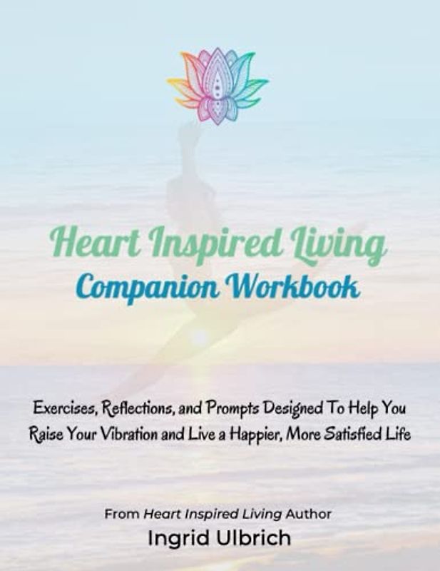 Heart Inspired Living Companion Workbook: Exercises, Reflections, and Prompts Designed to Help You Raise Your Vibration and Live a Happier More Satisfied Life