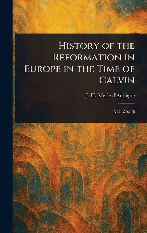 History of the Reformation in Europe in the Time of Calvin